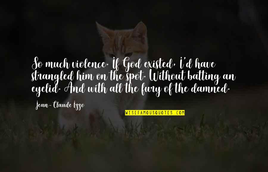 Eyelid Quotes By Jean-Claude Izzo: So much violence. If God existed, I'd have Eyelid Quotes By Jean-Claude Izzo: So much violence. If God existed, I'd have