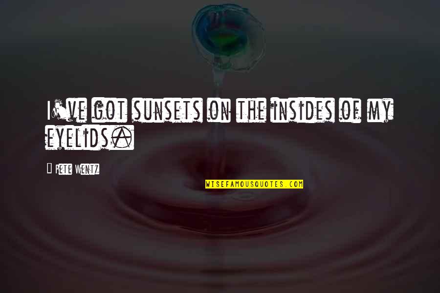 Eyelids Quotes By Pete Wentz: I've got sunsets on the insides of my Eyelids Quotes By Pete Wentz: I've got sunsets on the insides of my
