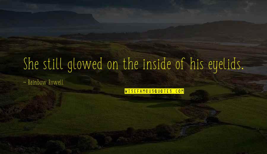 Eyelids Quotes By Rainbow Rowell: She still glowed on the inside of his