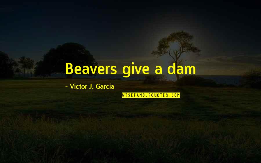 Eyeliner Related Quotes By Victor J. Garcia: Beavers give a dam
