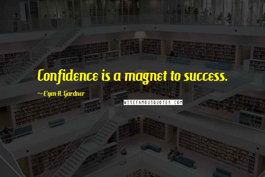 E'yen A. Gardner quotes: Confidence is a magnet to success.