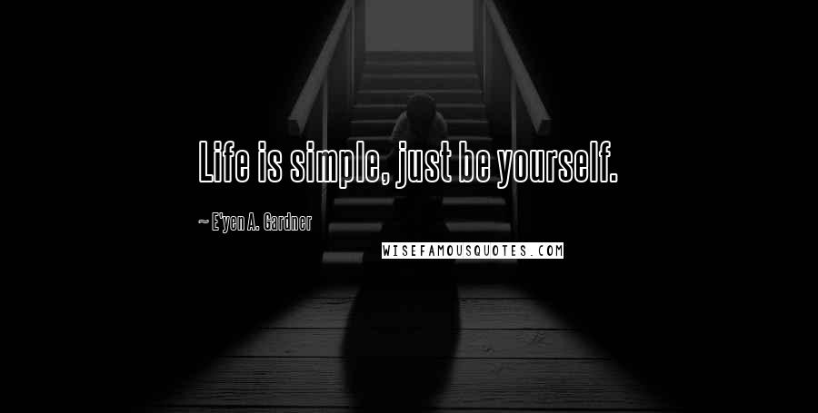 E'yen A. Gardner quotes: Life is simple, just be yourself.