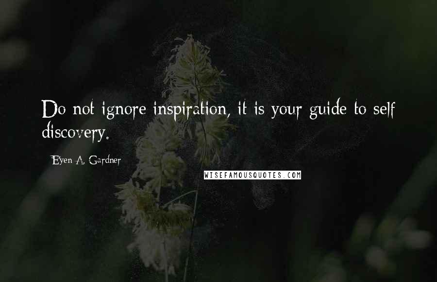 E'yen A. Gardner quotes: Do not ignore inspiration, it is your guide to self discovery.