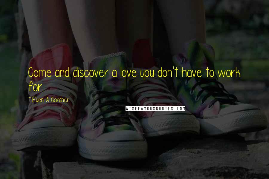 E'yen A. Gardner quotes: Come and discover a love you don't have to work for.