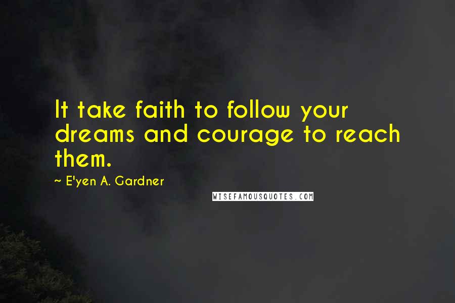 E'yen A. Gardner quotes: It take faith to follow your dreams and courage to reach them.