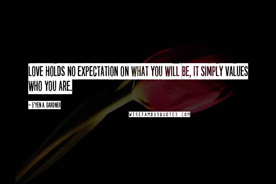 E'yen A. Gardner quotes: Love holds no expectation on what you will be, it simply values who you are.