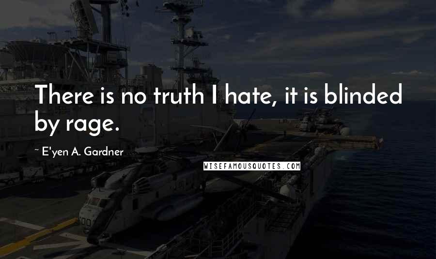 E'yen A. Gardner quotes: There is no truth I hate, it is blinded by rage.