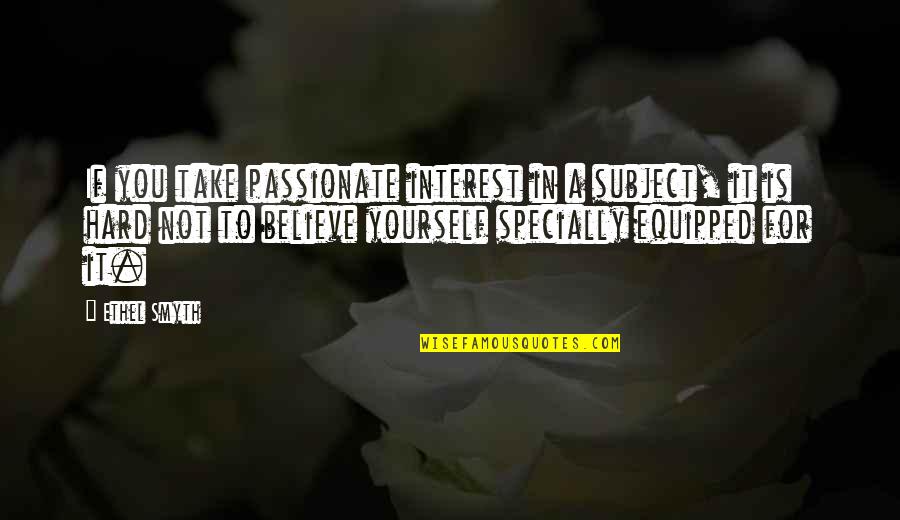 Eyerise Quotes By Ethel Smyth: If you take passionate interest in a subject,