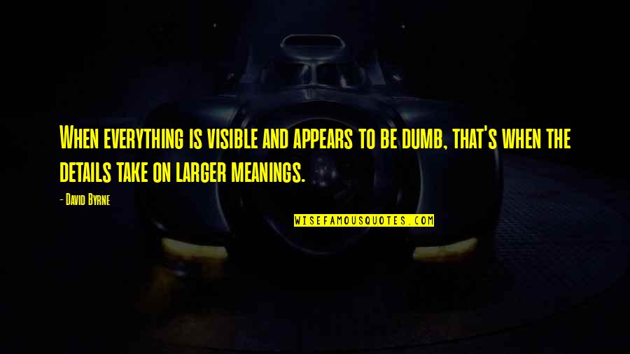 Eyeriss Quotes By David Byrne: When everything is visible and appears to be