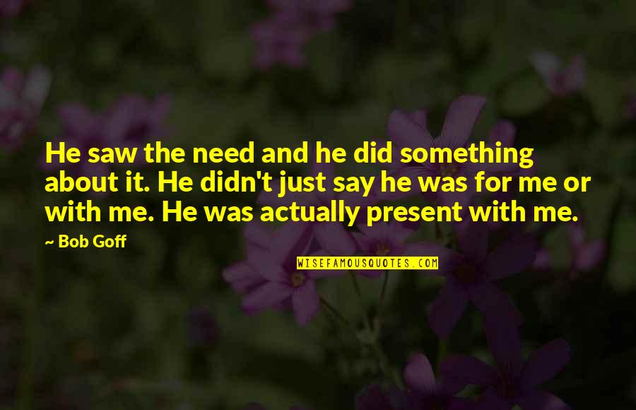 Eyerly Ray Quotes By Bob Goff: He saw the need and he did something Eyerly Ray Quotes By Bob Goff: He saw the need and he did something