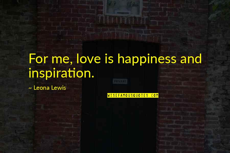 Eyerly Ray Quotes By Leona Lewis: For me, love is happiness and inspiration. Eyerly Ray Quotes By Leona Lewis: For me, love is happiness and inspiration.