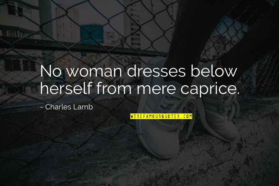 Eyerman V Quotes By Charles Lamb: No woman dresses below herself from mere caprice.