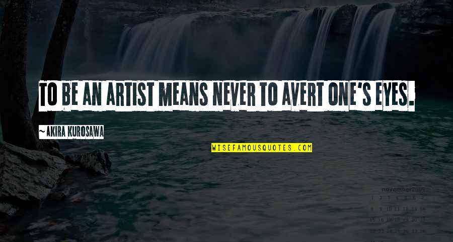 Eyes And Art Quotes By Akira Kurosawa: To be an artist means never to avert