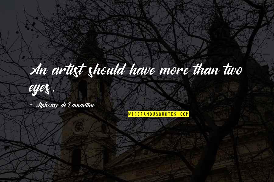 Eyes And Art Quotes By Alphonse De Lamartine: An artist should have more than two eyes.