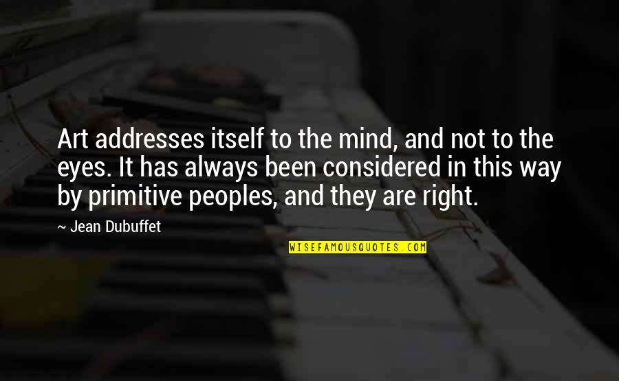 Eyes And Art Quotes By Jean Dubuffet: Art addresses itself to the mind, and not