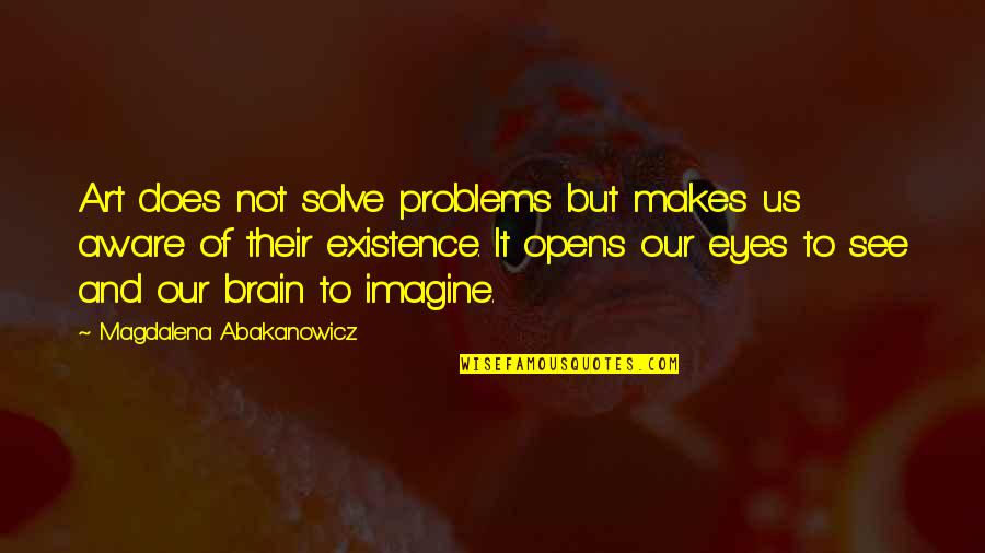 Eyes And Art Quotes By Magdalena Abakanowicz: Art does not solve problems but makes us