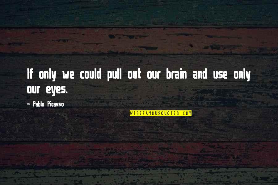 Eyes And Art Quotes By Pablo Picasso: If only we could pull out our brain