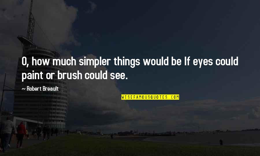 Eyes And Art Quotes By Robert Breault: O, how much simpler things would be If