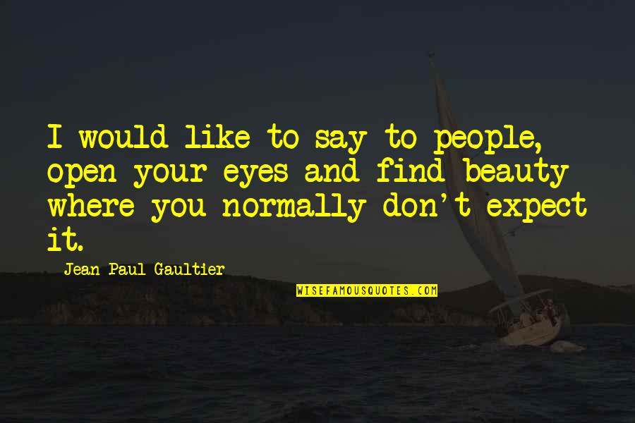 Eyes And Beauty Quotes By Jean Paul Gaultier: I would like to say to people, open