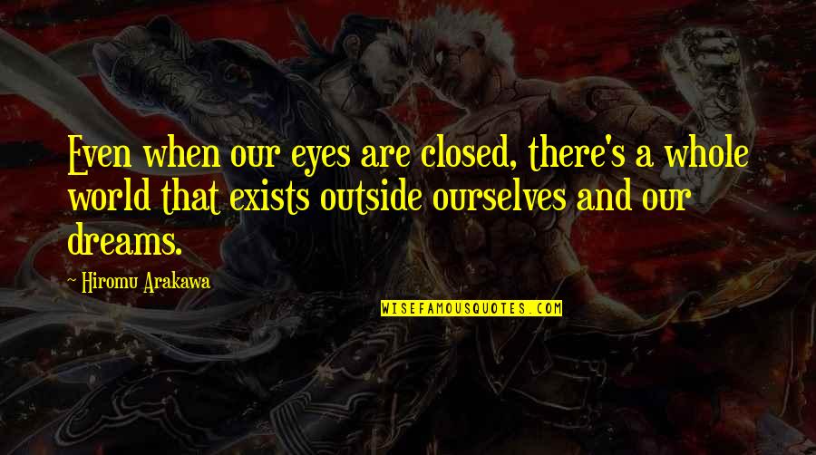 Eyes And Dreams Quotes By Hiromu Arakawa: Even when our eyes are closed, there's a