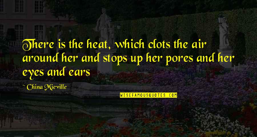Eyes And Ears Quotes By China Mieville: There is the heat, which clots the air