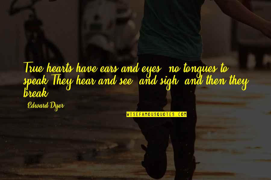 Eyes And Ears Quotes By Edward Dyer: True hearts have ears and eyes, no tongues