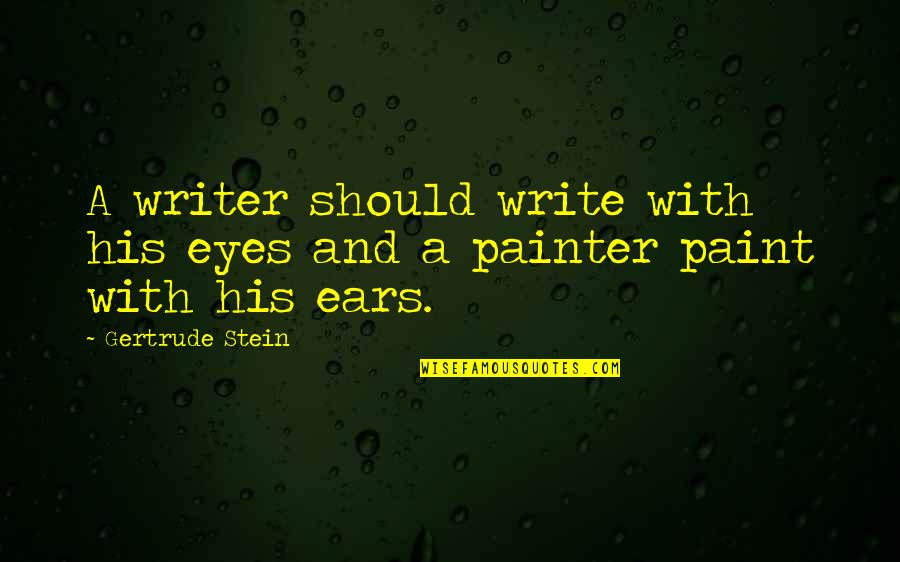 Eyes And Ears Quotes By Gertrude Stein: A writer should write with his eyes and
