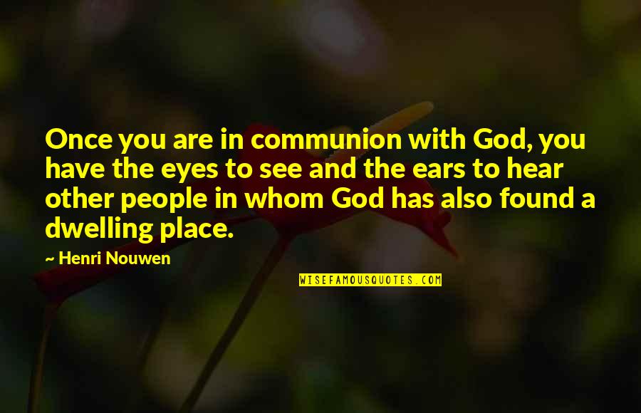 Eyes And Ears Quotes By Henri Nouwen: Once you are in communion with God, you
