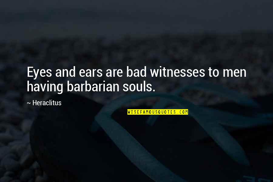 Eyes And Ears Quotes By Heraclitus: Eyes and ears are bad witnesses to men
