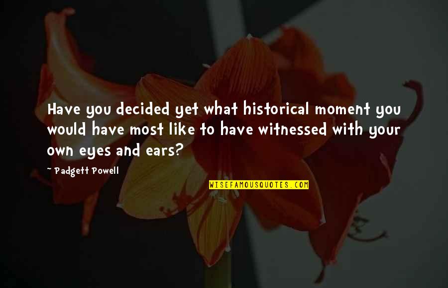 Eyes And Ears Quotes By Padgett Powell: Have you decided yet what historical moment you