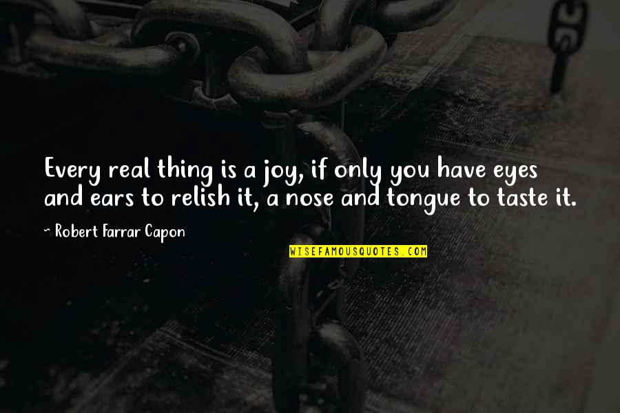 Eyes And Ears Quotes By Robert Farrar Capon: Every real thing is a joy, if only