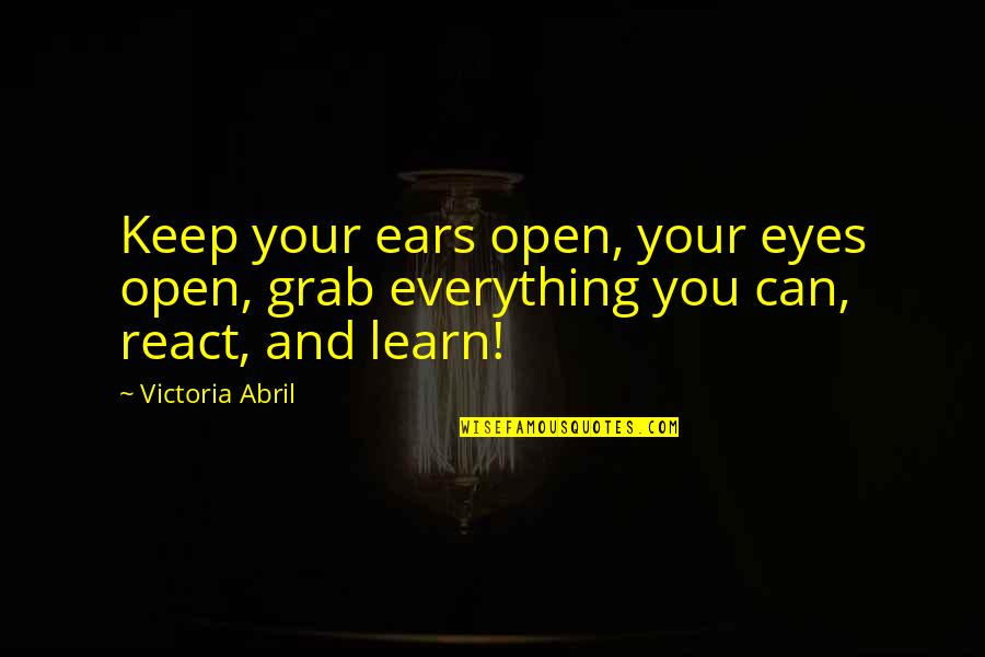 Eyes And Ears Quotes By Victoria Abril: Keep your ears open, your eyes open, grab