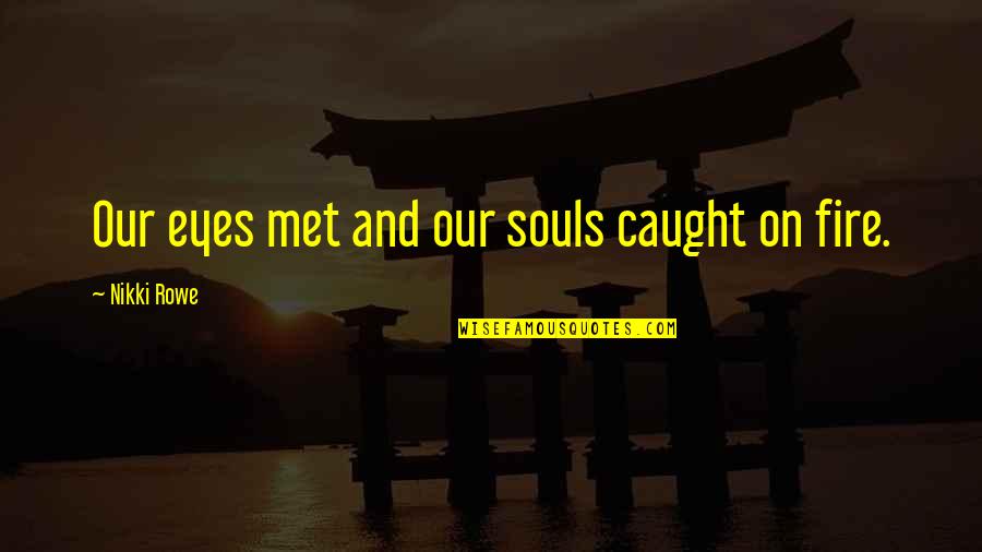 Eyes And Fire Quotes By Nikki Rowe: Our eyes met and our souls caught on
