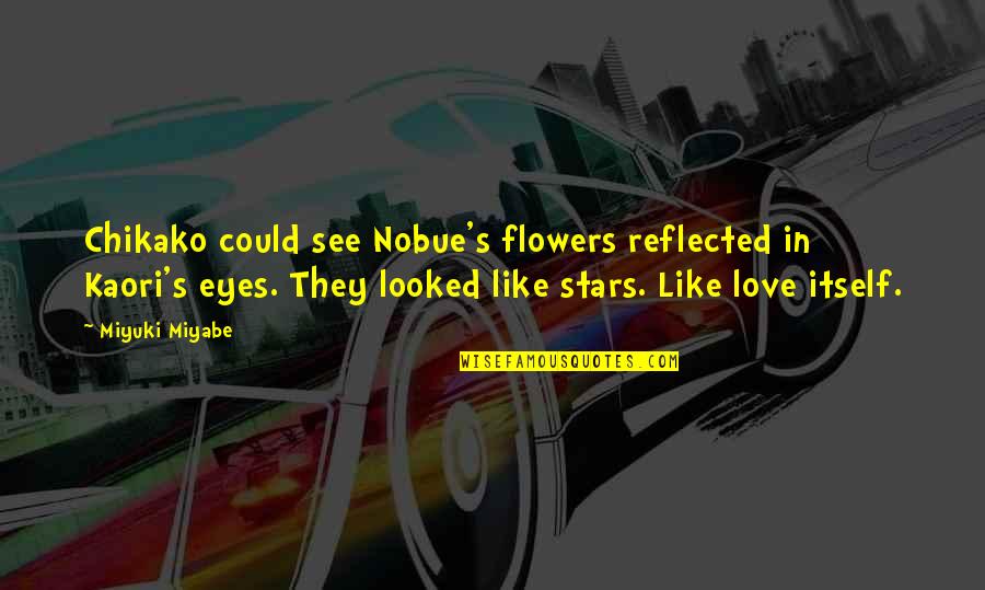 Eyes And Flowers Quotes By Miyuki Miyabe: Chikako could see Nobue's flowers reflected in Kaori's