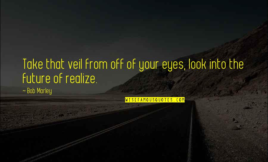 Eyes And Future Quotes By Bob Marley: Take that veil from off of your eyes,