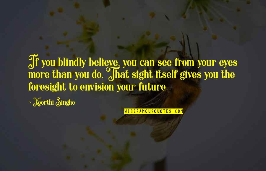 Eyes And Future Quotes By Keerthi Singhe: If you blindly believe, you can see from