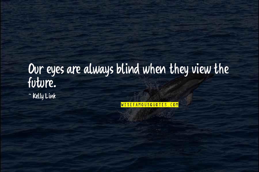 Eyes And Future Quotes By Kelly Link: Our eyes are always blind when they view