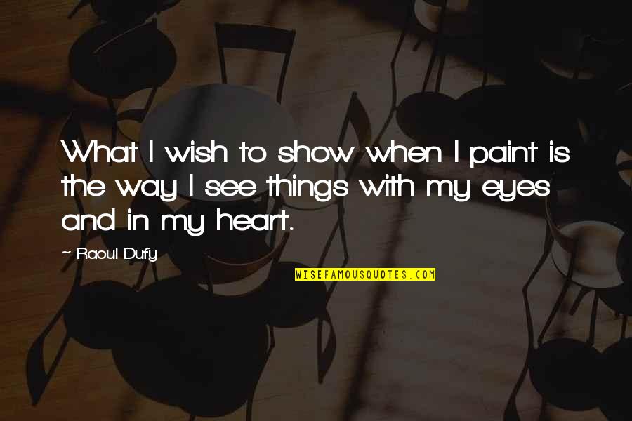 Eyes And Heart Quotes By Raoul Dufy: What I wish to show when I paint