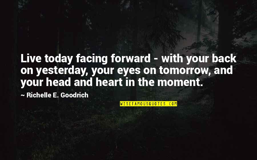 Eyes And Heart Quotes By Richelle E. Goodrich: Live today facing forward - with your back