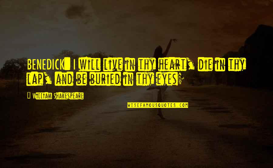 Eyes And Heart Quotes By William Shakespeare: BENEDICK: I will live in thy heart, die