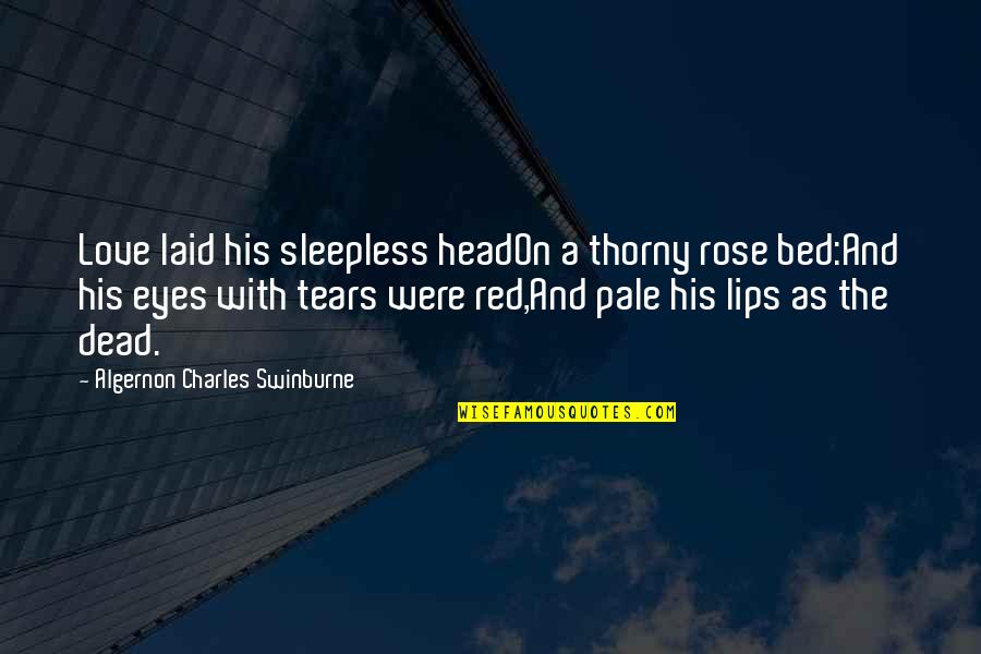 Eyes And Lips Quotes By Algernon Charles Swinburne: Love laid his sleepless headOn a thorny rose Eyes And Lips Quotes By Algernon Charles Swinburne: Love laid his sleepless headOn a thorny rose