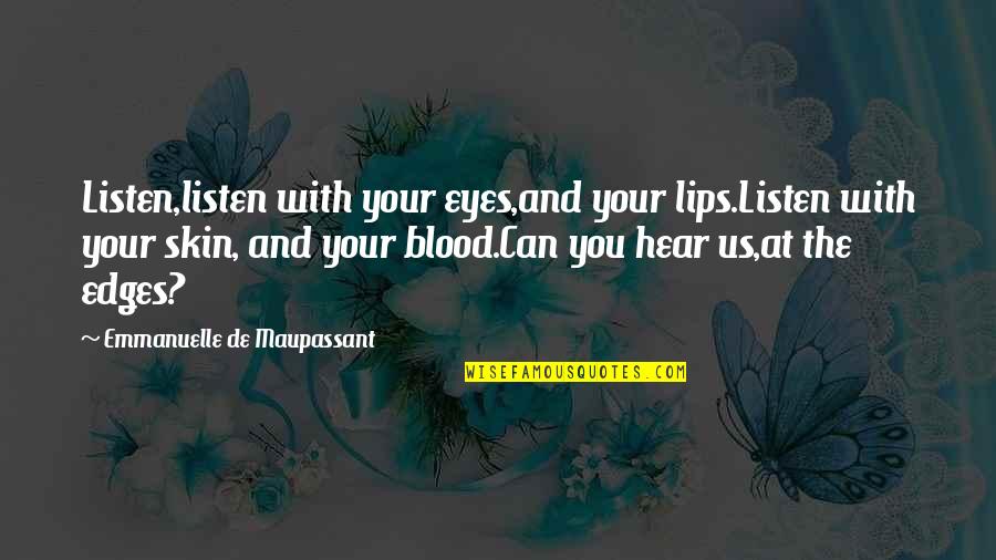 Eyes And Lips Quotes By Emmanuelle De Maupassant: Listen,listen with your eyes,and your lips.Listen with your Eyes And Lips Quotes By Emmanuelle De Maupassant: Listen,listen with your eyes,and your lips.Listen with your