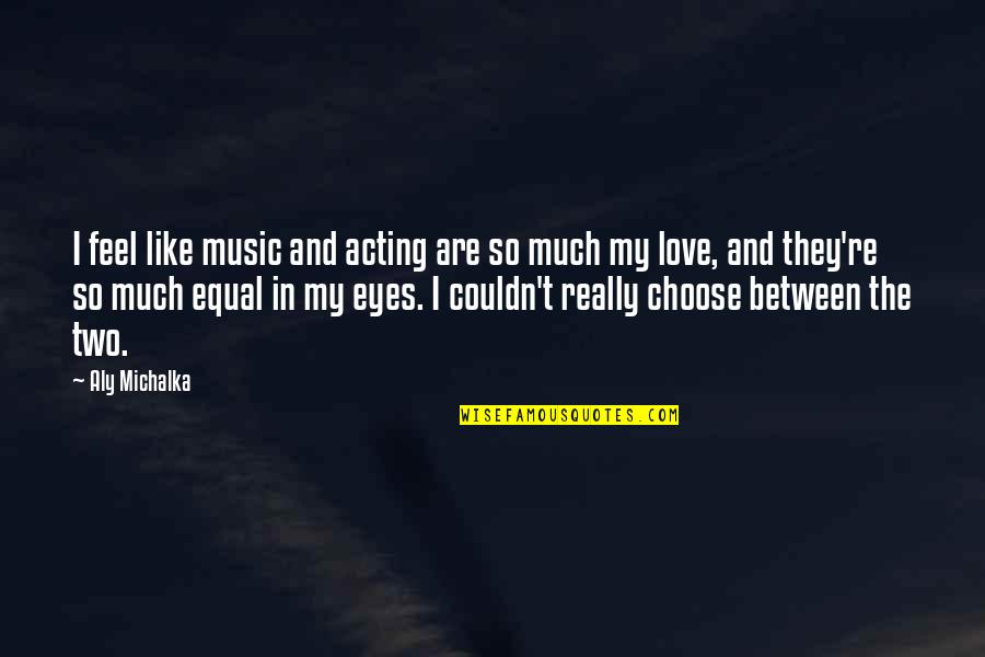Eyes And Love Quotes By Aly Michalka: I feel like music and acting are so