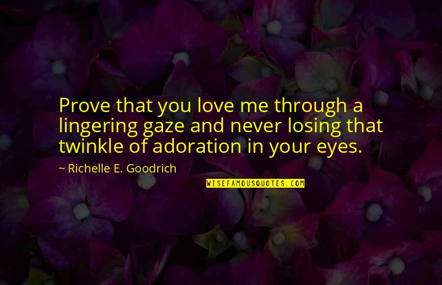 Eyes And Love Quotes By Richelle E. Goodrich: Prove that you love me through a lingering