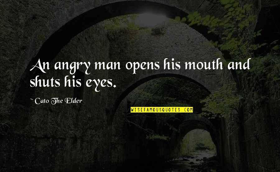 Eyes And Mouth Quotes By Cato The Elder: An angry man opens his mouth and shuts