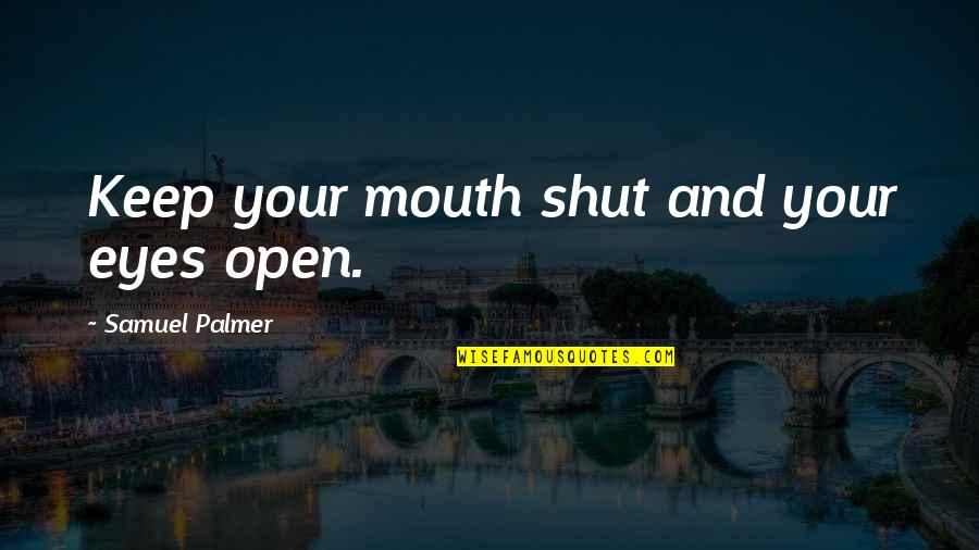 Eyes And Mouth Quotes By Samuel Palmer: Keep your mouth shut and your eyes open.