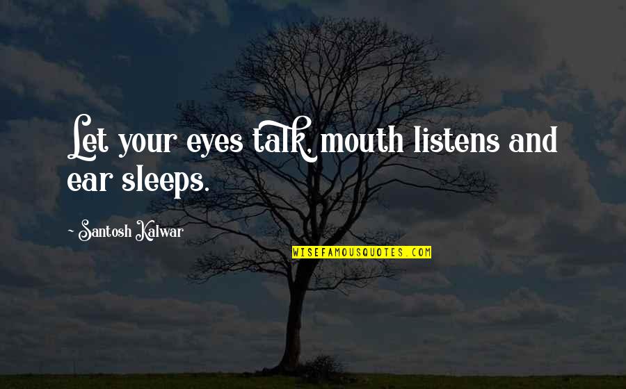 Eyes And Mouth Quotes By Santosh Kalwar: Let your eyes talk, mouth listens and ear