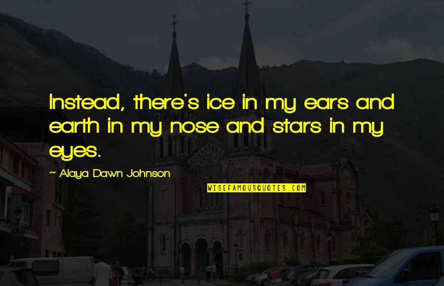 Eyes And Nose Quotes By Alaya Dawn Johnson: Instead, there's ice in my ears and earth Eyes And Nose Quotes By Alaya Dawn Johnson: Instead, there's ice in my ears and earth
