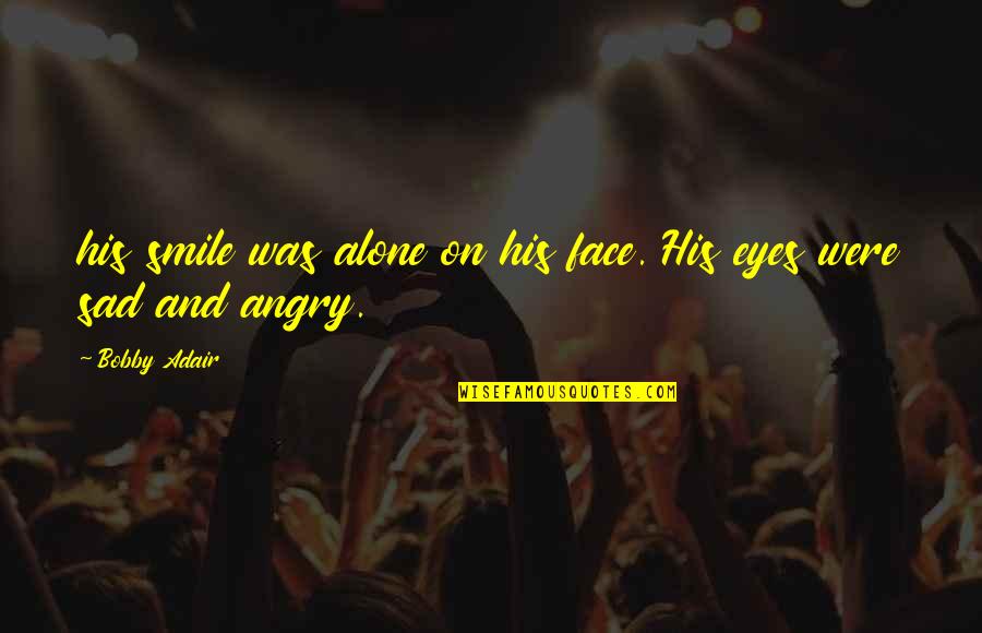 Eyes And Smile Quotes By Bobby Adair: his smile was alone on his face. His