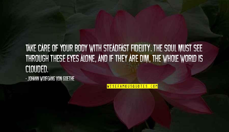 Eyes And Soul Quotes By Johann Wolfgang Von Goethe: Take care of your body with steadfast fidelity.